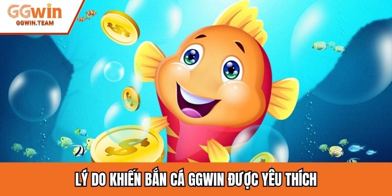 Lý do khiến bắn cá GGWIN  được yêu thích